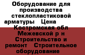 Оборудование для производства стеклопластиковой арматуры › Цена ­ 600 000 - Костромская обл., Межевской р-н Строительство и ремонт » Строительное оборудование   